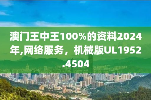 澳门王中王100%的资料2024年,网络服务，机械版UL1952.4504