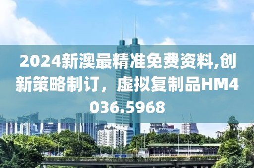 2024新澳最精准免费资料,创新策略制订，虚拟复制品HM4036.5968