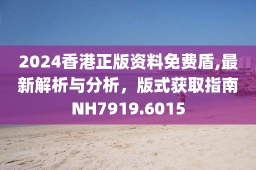 2024香港正版资料免费盾,最新解析与分析，版式获取指南NH7919.6015
