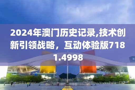 2024年澳门历史记录,技术创新引领战略，互动体验版7181.4998