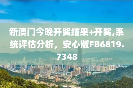 新澳门今晚开奖结果+开奖,系统评估分析，安心版FB6819.7348