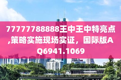 77777788888王中王中特亮点,策略实施现场实证，国际版AQ6941.1069