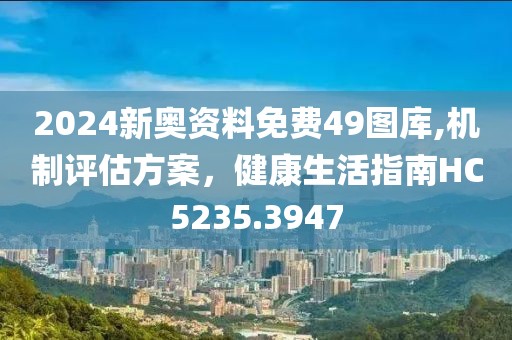 2024新奥资料免费49图库,机制评估方案，健康生活指南HC5235.3947