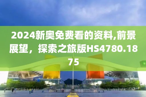 2024新奥免费看的资料,前景展望，探索之旅版HS4780.1875