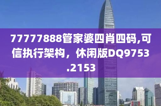 77777888管家婆四肖四码,可信执行架构，休闲版DQ9753.2153