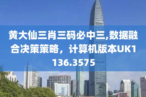 黄大仙三肖三码必中三,数据融合决策策略，计算机版本UK1136.3575