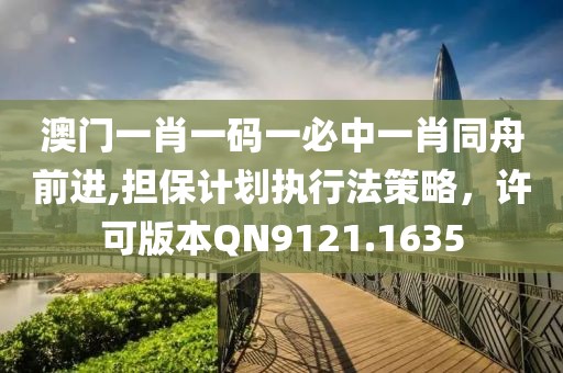 澳门一肖一码一必中一肖同舟前进,担保计划执行法策略，许可版本QN9121.1635