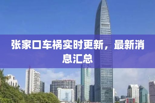 张家口车祸实时更新，最新消息汇总