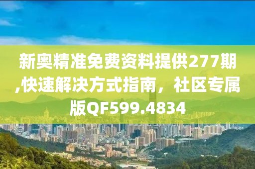 新奥精准免费资料提供277期,快速解决方式指南，社区专属版QF599.4834