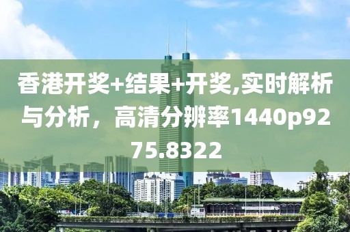香港开奖+结果+开奖,实时解析与分析，高清分辨率1440p9275.8322