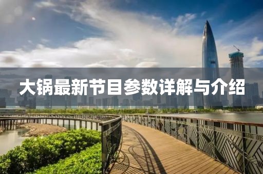大锅最新节目参数详解与介绍