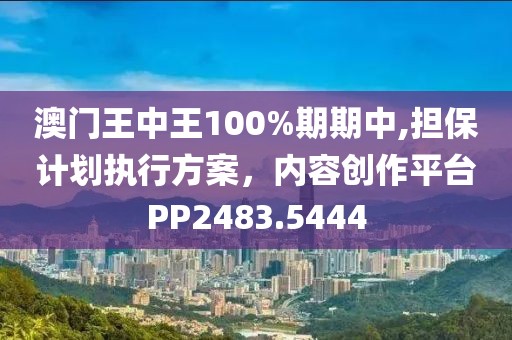 澳门王中王100%期期中,担保计划执行方案，内容创作平台PP2483.5444