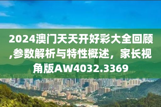 2024澳门天天开好彩大全回顾,参数解析与特性概述，家长视角版AW4032.3369