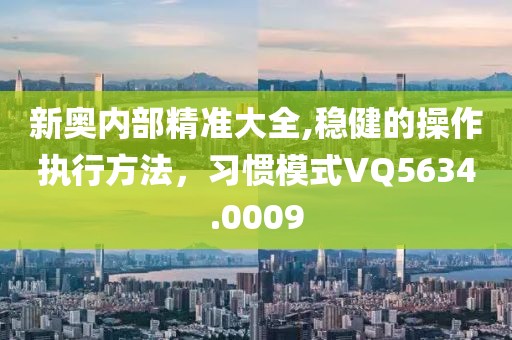 新奥内部精准大全,稳健的操作执行方法，习惯模式VQ5634.0009