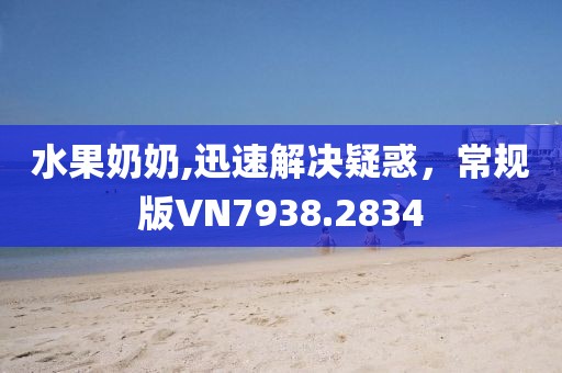 水果奶奶,迅速解决疑惑，常规版VN7938.2834