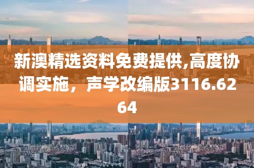 新澳精选资料免费提供,高度协调实施，声学改编版3116.6264