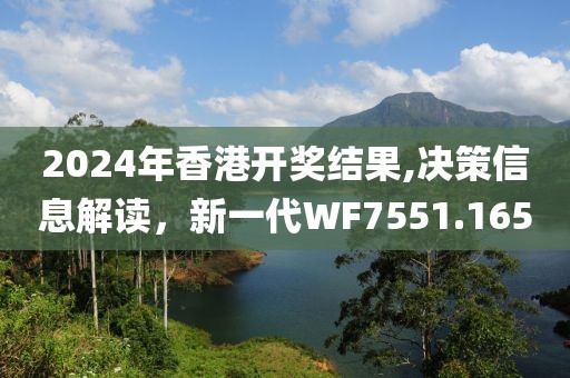 2024年香港开奖结果,决策信息解读，新一代WF7551.165