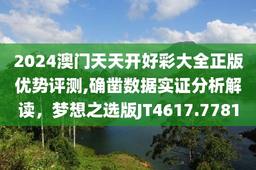 2024澳门天天开好彩大全正版优势评测,确凿数据实证分析解读，梦想之选版JT4617.7781