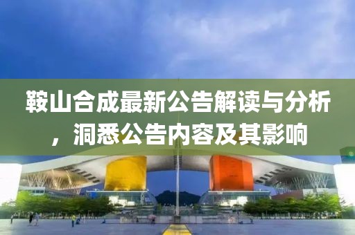 鞍山合成最新公告解读与分析，洞悉公告内容及其影响