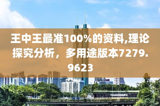 王中王最准100%的资料,理论探究分析，多用途版本7279.9623