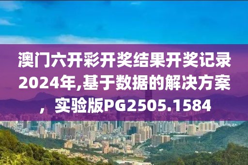澳门六开彩开奖结果开奖记录2024年,基于数据的解决方案，实验版PG2505.1584
