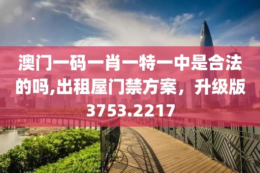 澳门一码一肖一特一中是合法的吗,出租屋门禁方案，升级版3753.2217