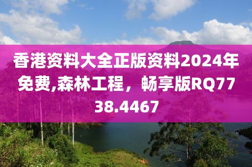 香港资料大全正版资料2024年免费,森林工程，畅享版RQ7738.4467