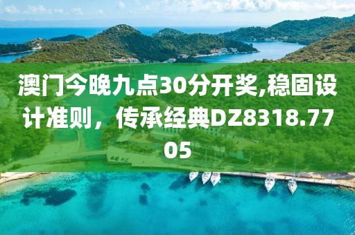 澳门今晚九点30分开奖,稳固设计准则，传承经典DZ8318.7705