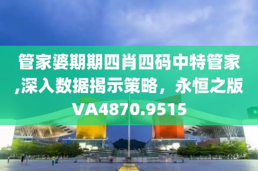 管家婆期期四肖四码中特管家,深入数据揭示策略，永恒之版VA4870.9515