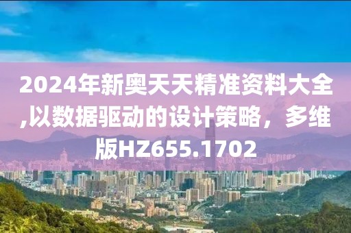 2024年新奥天天精准资料大全,以数据驱动的设计策略，多维版HZ655.1702
