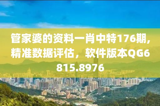 管家婆的资料一肖中特176期,精准数据评估，软件版本QG6815.8976