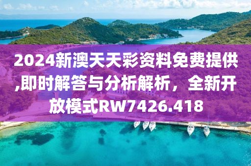 2024新澳天天彩资料免费提供,即时解答与分析解析，全新开放模式RW7426.418