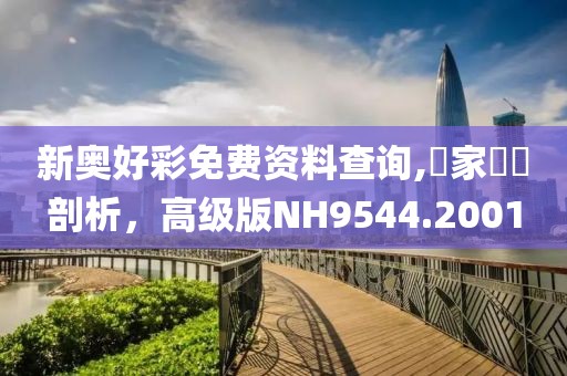 新奥好彩免费资料查询,專家觀點剖析，高级版NH9544.2001