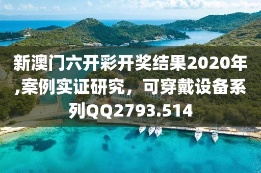新澳门六开彩开奖结果2020年,案例实证研究，可穿戴设备系列QQ2793.514