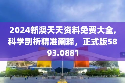 2024新澳天天资料免费大全,科学剖析精准阐释，正式版5893.0881