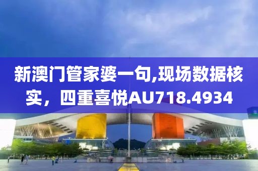 新澳门管家婆一句,现场数据核实，四重喜悦AU718.4934