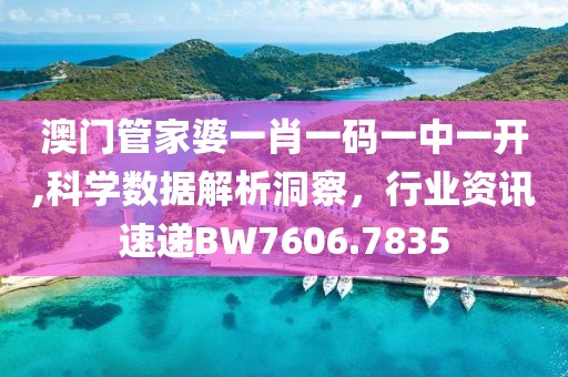 澳门管家婆一肖一码一中一开,科学数据解析洞察，行业资讯速递BW7606.7835