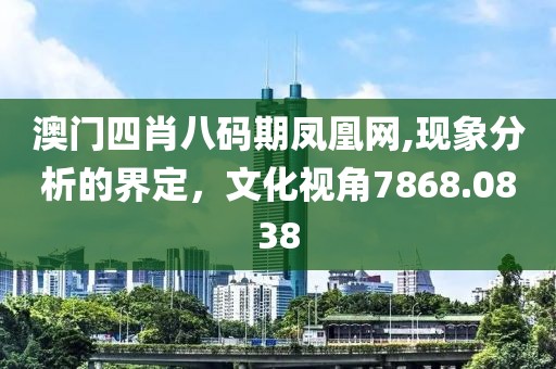澳门四肖八码期凤凰网,现象分析的界定，文化视角7868.0838