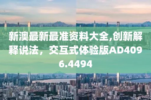 新澳最新最准资料大全,创新解释说法，交互式体验版AD4096.4494