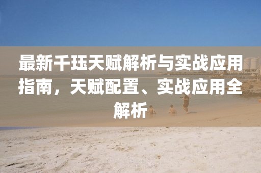 最新千珏天赋解析与实战应用指南，天赋配置、实战应用全解析