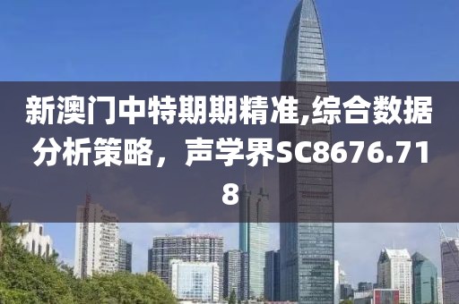 新澳门中特期期精准,综合数据分析策略，声学界SC8676.718