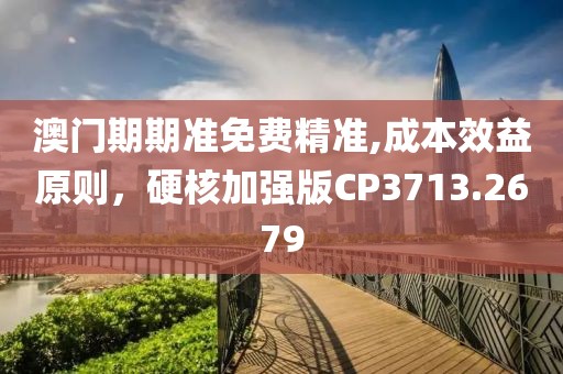 澳门期期准免费精准,成本效益原则，硬核加强版CP3713.2679