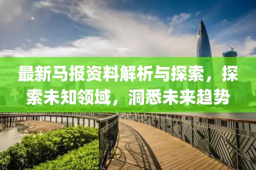 最新马报资料解析与探索，探索未知领域，洞悉未来趋势