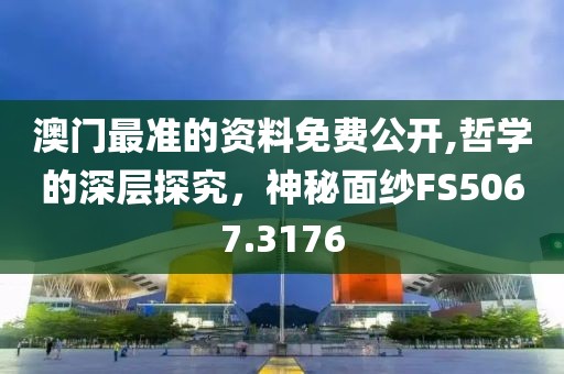 澳门最准的资料免费公开,哲学的深层探究，神秘面纱FS5067.3176