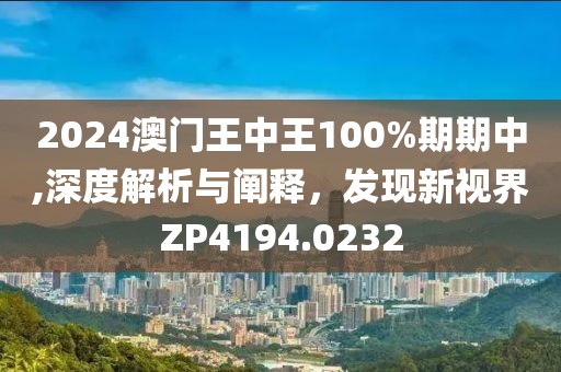 2024澳门王中王100%期期中,深度解析与阐释，发现新视界ZP4194.0232