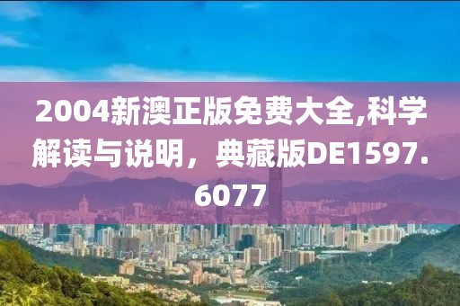 2004新澳正版免费大全,科学解读与说明，典藏版DE1597.6077