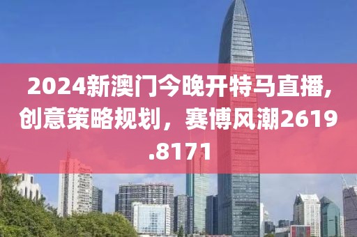 2024新澳门今晚开特马直播,创意策略规划，赛博风潮2619.8171