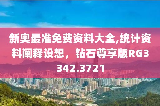 新奥最准免费资料大全,统计资料阐释设想，钻石尊享版RG3342.3721