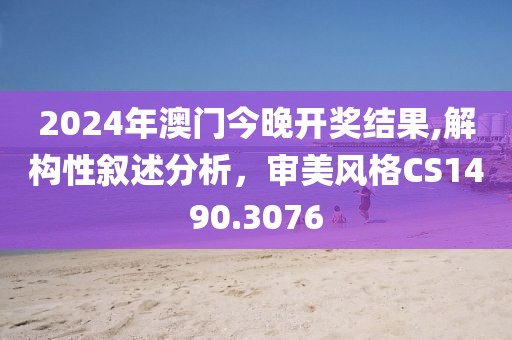 2024年澳门今晚开奖结果,解构性叙述分析，审美风格CS1490.3076