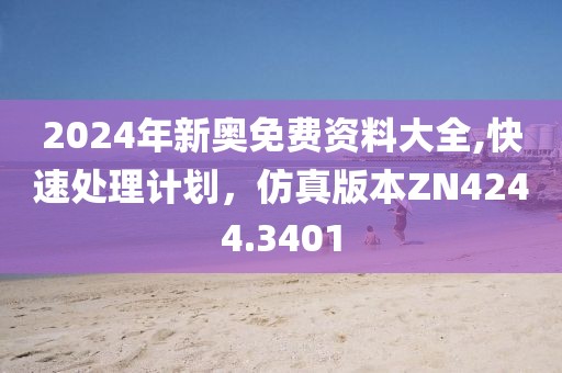 2024年新奥免费资料大全,快速处理计划，仿真版本ZN4244.3401